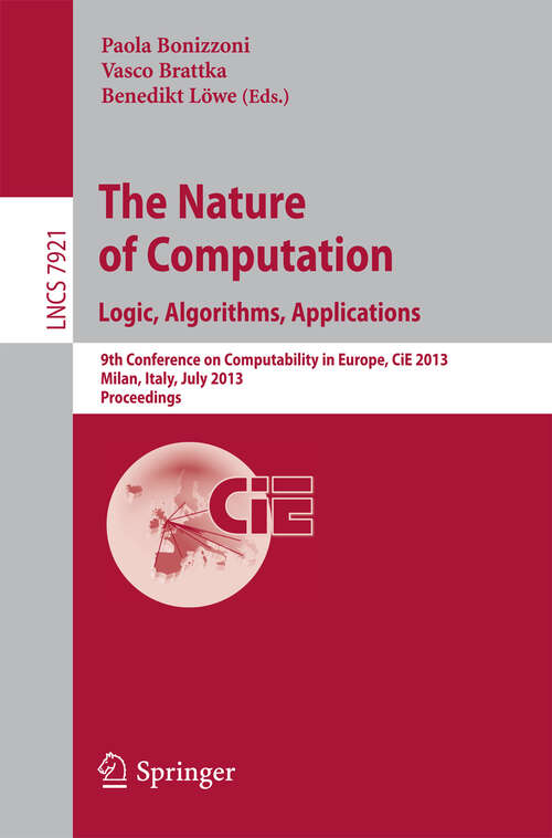 Book cover of The Nature of Computation: 9th Conference on Computability in Europe, CiE 2013, Milan, Italy, July 1-5, 2013, Proceedings (2013) (Lecture Notes in Computer Science #7921)