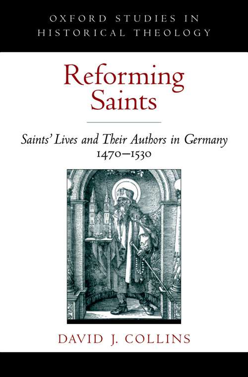 Book cover of Reforming Saints: Saints' Lives and Their Authors in Germany, 1470-1530 (Oxford Studies in Historical Theology)
