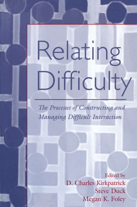 Book cover of Relating Difficulty: The Processes of Constructing and Managing Difficult Interaction (LEA's Series on Personal Relationships)