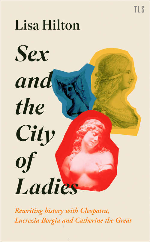 Book cover of Sex and the City of Ladies: Rewriting History With Cleopatra, Lucretia Borgia And Catherine The Great