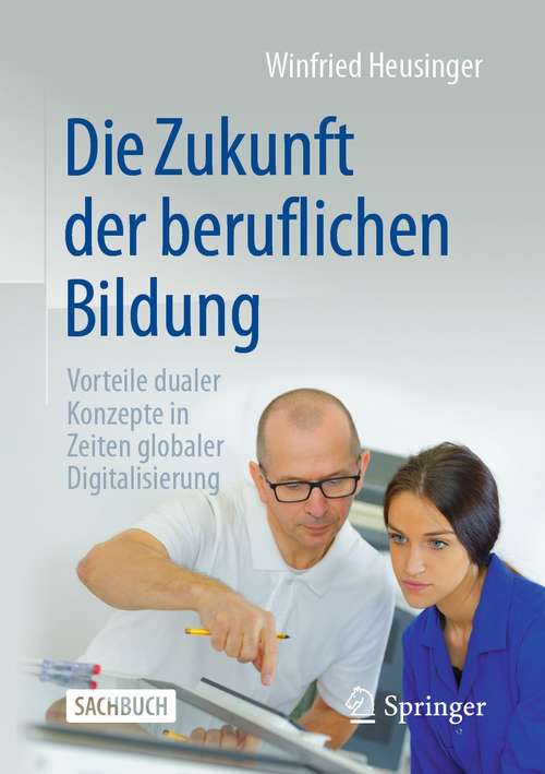 Book cover of Die Zukunft der beruflichen Bildung: Vorteile dualer Konzepte in Zeiten globaler Digitalisierung (1. Aufl. 2021)