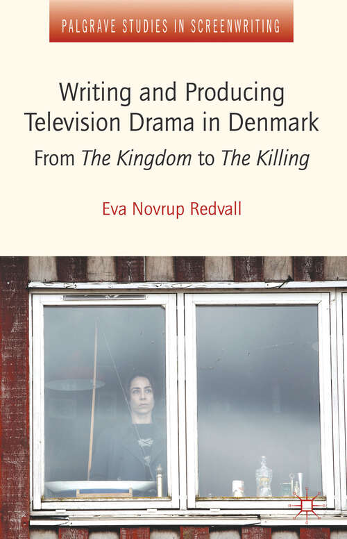 Book cover of Writing and Producing Television Drama in Denmark: From The Kingdom to The Killing (2013) (Palgrave Studies in Screenwriting)