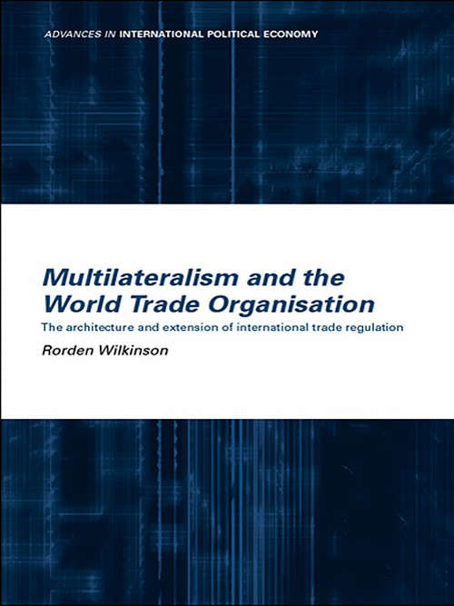 Book cover of Multilateralism and the World Trade Organisation: The Architecture and Extension of International Trade Regulation (Routledge Advances in International Political Economy)