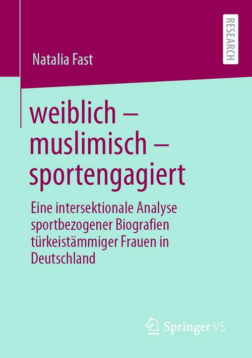 Book cover of weiblich – muslimisch – sportengagiert: Eine intersektionale Analyse sportbezogener Biografien türkeistämmiger Frauen in Deutschland (1. Aufl. 2021)