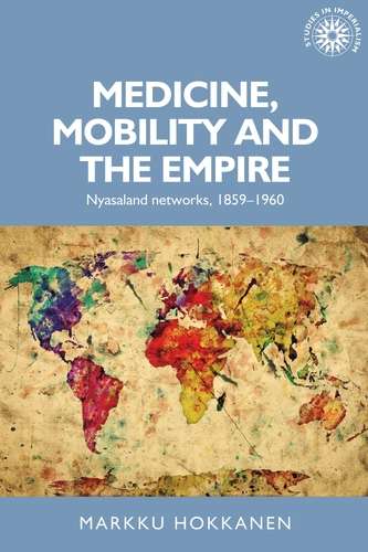 Book cover of Medicine, mobility and the empire: Nyasaland networks, 1859–1960 (Studies in Imperialism #152)