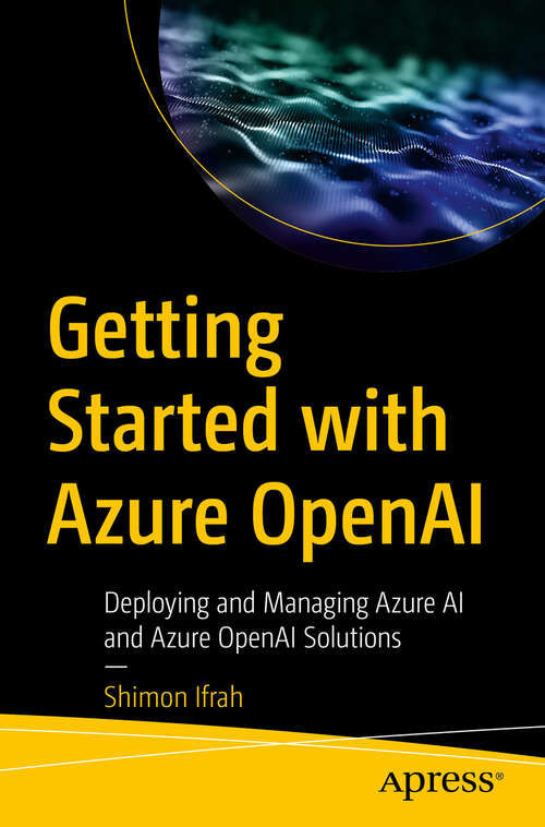 Book cover of Getting Started with Azure OpenAI: Deploying and Managing Azure AI and Azure OpenAI Solutions (First Edition)