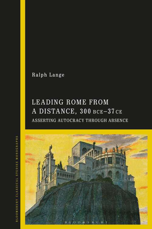 Book cover of Leading Rome from a Distance, 300 BCE–37 CE: Asserting Autocracy through Absence