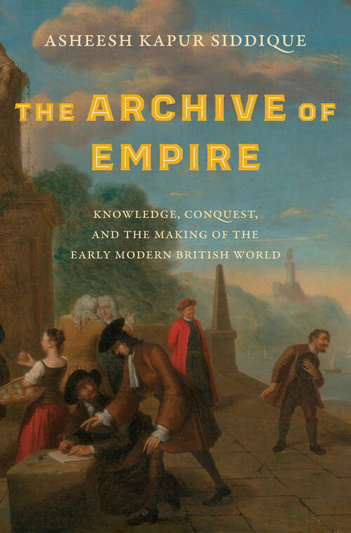 Book cover of The Archive of Empire: Knowledge, Conquest, and the Making of the Early Modern British World (The Lewis Walpole Series in Eighteenth-Century Culture and History)