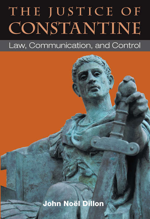Book cover of The Justice of Constantine: Law, Communication, and Control (Law And Society In The Ancient World)