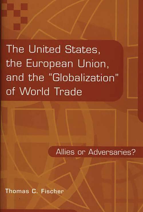 Book cover of The United States, the European Union, and the Globalization of World Trade: Allies or Adversaries? (Non-ser.)