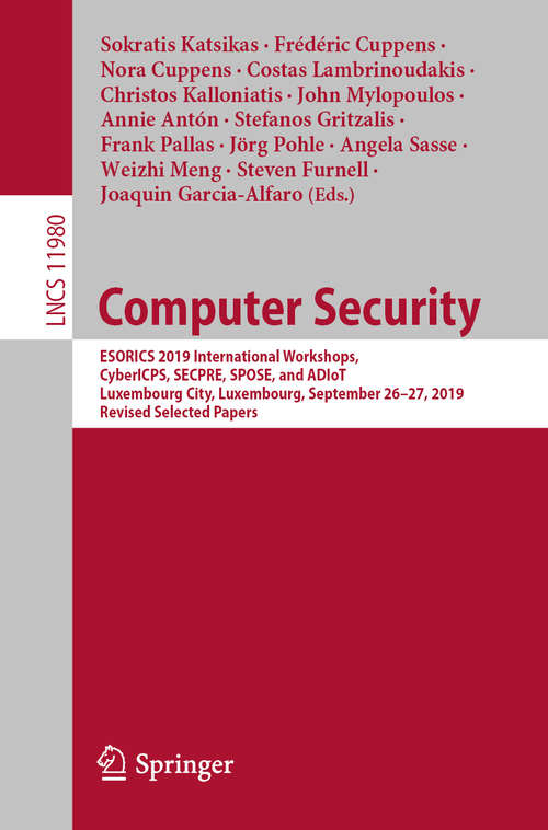 Book cover of Computer Security: ESORICS 2019 International Workshops, CyberICPS, SECPRE, SPOSE, and ADIoT, Luxembourg City, Luxembourg, September 26–27, 2019 Revised Selected Papers (1st ed. 2020) (Lecture Notes in Computer Science #11980)