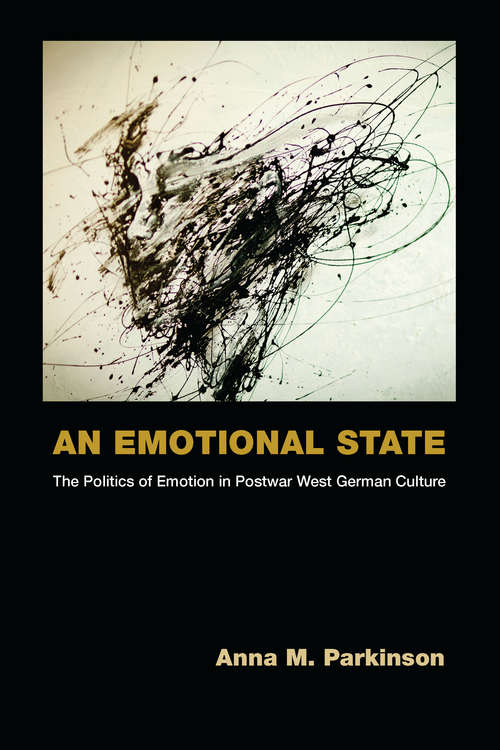 Book cover of An Emotional State: The Politics of Emotion in Postwar West German Culture (Social History, Popular Culture, And Politics In Germany)