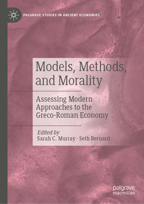 Book cover of Models, Methods, and Morality: Assessing Modern Approaches to the Greco-Roman Economy (2024) (Palgrave Studies in Ancient Economies)