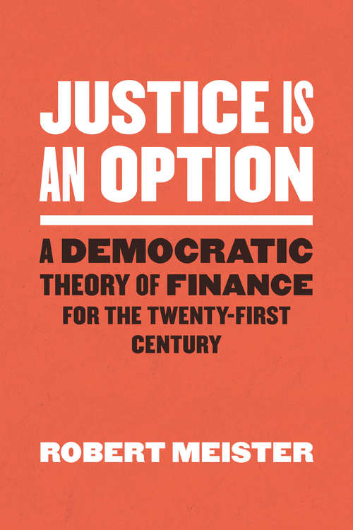 Book cover of Justice Is an Option: A Democratic Theory of Finance for the Twenty-First Century (Chicago Studies in Practices of Meaning)