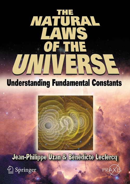 Book cover of The Natural Laws of the Universe: Understanding Fundamental Constants (2008) (Springer Praxis Books)