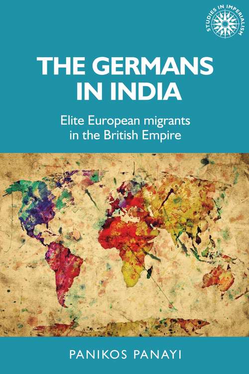 Book cover of The Germans in India: Elite European migrants in the British Empire (Studies in Imperialism #151)