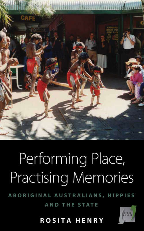 Book cover of Performing Place, Practising Memories: Aboriginal Australians, Hippies and the State (Space and Place #8)