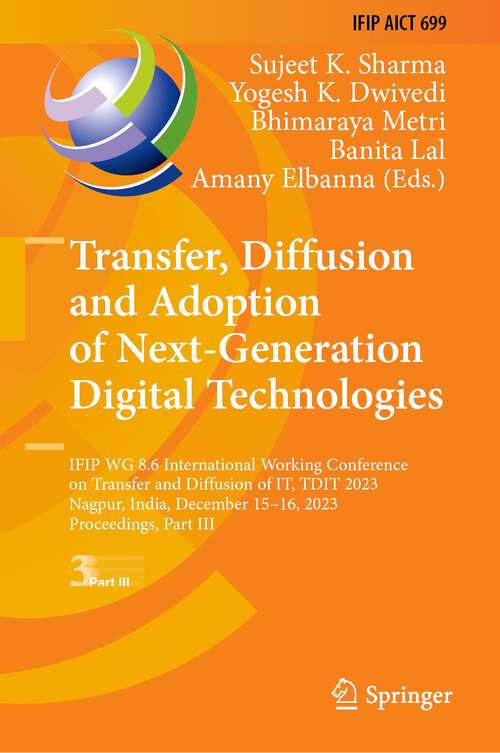 Book cover of Transfer, Diffusion and Adoption of Next-Generation Digital Technologies: IFIP WG 8.6 International Working Conference on Transfer and Diffusion of IT, TDIT 2023, Nagpur, India, December 15–16, 2023, Proceedings, Part III (1st ed. 2024) (IFIP Advances in Information and Communication Technology #699)