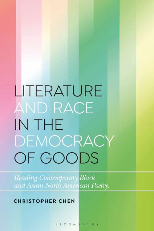 Book cover of Literature and Race in the Democracy of Goods: Reading Contemporary Black and Asian North American Poetry (Bloomsbury Studies in Critical Poetics)