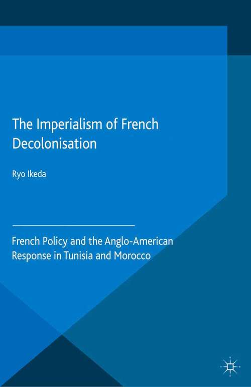 Book cover of The Imperialism of French Decolonisaton: French Policy and the Anglo-American Response in Tunisia and Morocco (2015) (Cambridge Imperial and Post-Colonial Studies Series)