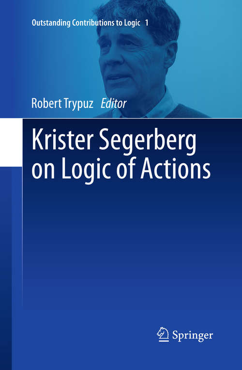 Book cover of Krister Segerberg on Logic of Actions (2014) (Outstanding Contributions to Logic #1)