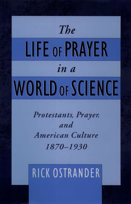 Book cover of The Life of Prayer in a World of Science: Protestants, Prayer, and American Culture, 1870-1930 (Religion in America)