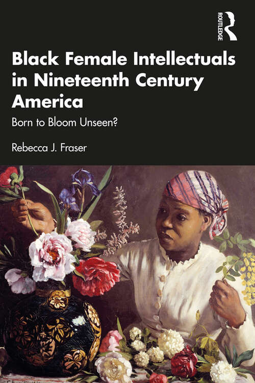 Book cover of Black Female Intellectuals in Nineteenth Century America: Born to Bloom Unseen?