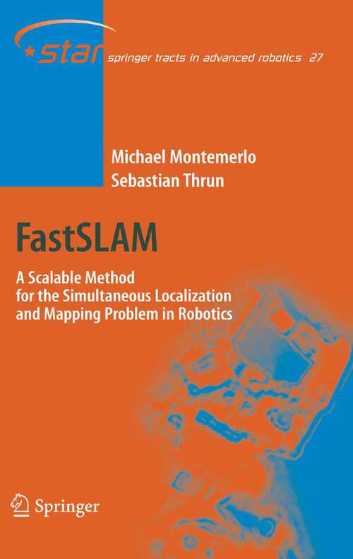 Book cover of FastSLAM: A Scalable Method for the Simultaneous Localization and Mapping Problem in Robotics (2007) (Springer Tracts in Advanced Robotics #27)