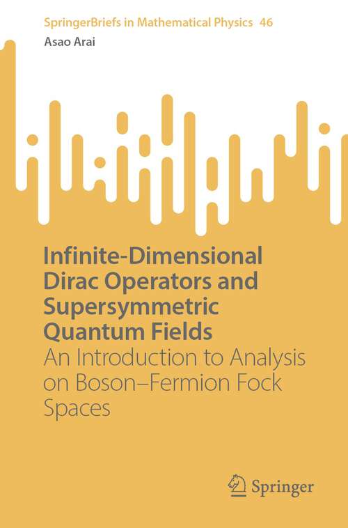 Book cover of Infinite-Dimensional Dirac Operators and Supersymmetric Quantum Fields: An Introduction to Analysis on Boson–Fermion Fock Spaces (1st ed. 2022) (SpringerBriefs in Mathematical Physics #46)