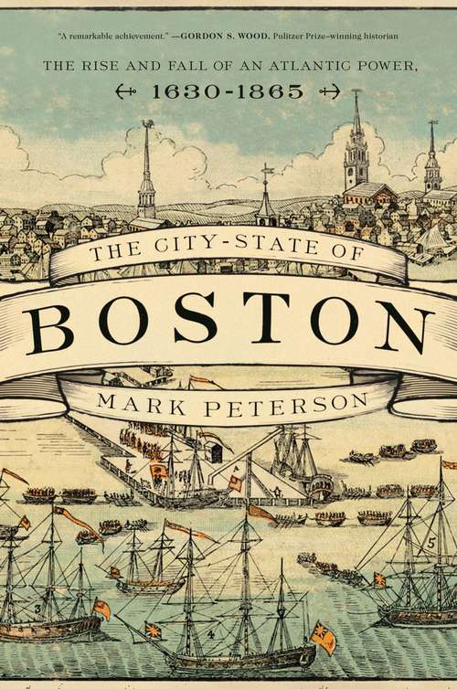 Book cover of The City-State of Boston: The Rise and Fall of an Atlantic Power, 1630-1865