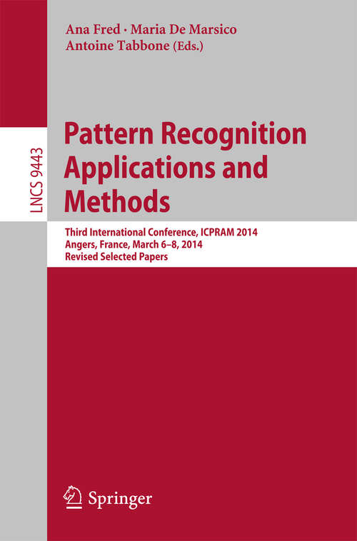 Book cover of Pattern Recognition Applications and Methods: Third International Conference, ICPRAM 2014, Angers, France, March 6-8, 2014, Revised Selected Papers (1st ed. 2015) (Lecture Notes in Computer Science #9443)