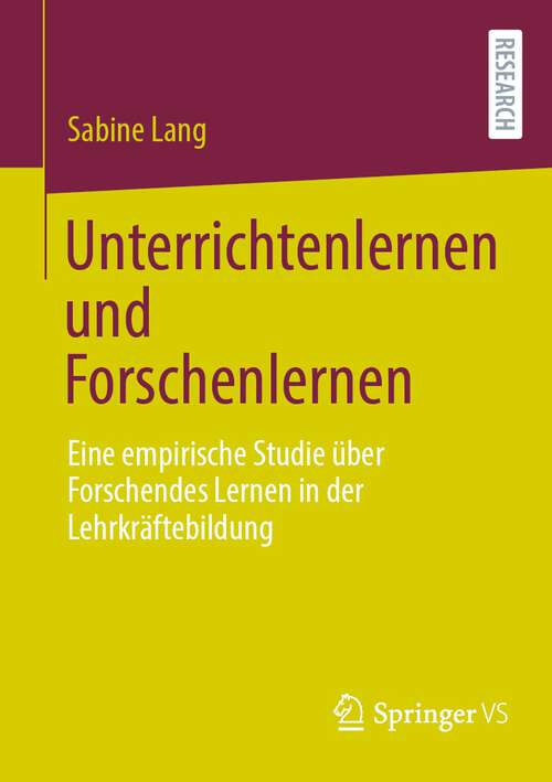 Book cover of Unterrichtenlernen und Forschenlernen: Eine empirische Studie über Forschendes Lernen in der Lehrkräftebildung (1. Aufl. 2023)