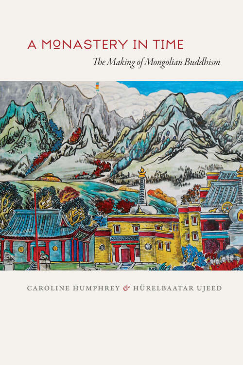 Book cover of A Monastery in Time: The Making of Mongolian Buddhism