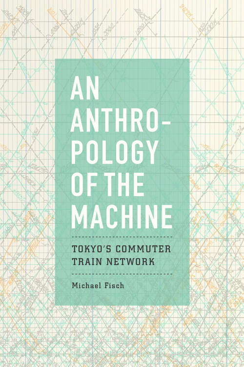 Book cover of An Anthropology of the Machine: Tokyo's Commuter Train Network