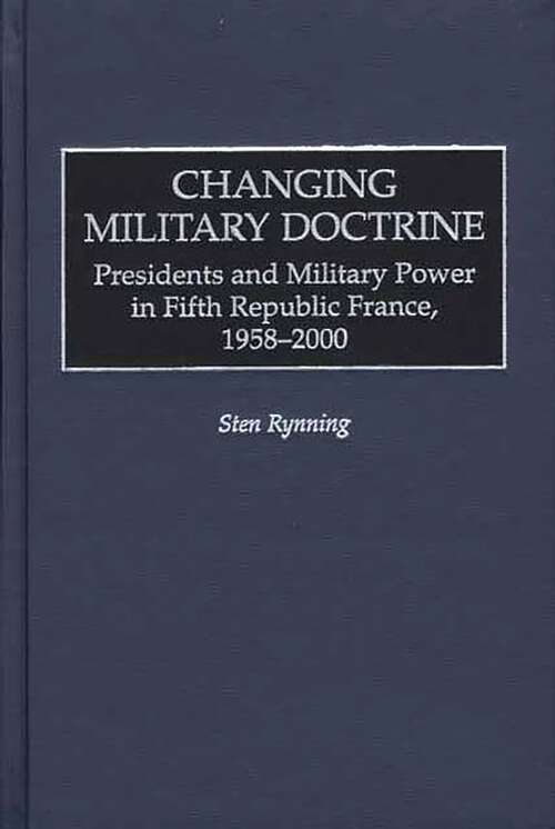 Book cover of Changing Military Doctrine: Presidents and Military Power in Fifth Republic France, 1958-2000 (Non-ser.)