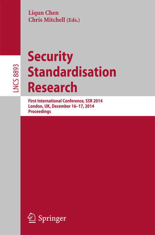 Book cover of Security Standardisation Research: First International Conference, SSR 2014, London, UK, December 16-17, 2014. Proceedings (2014) (Lecture Notes in Computer Science #8893)