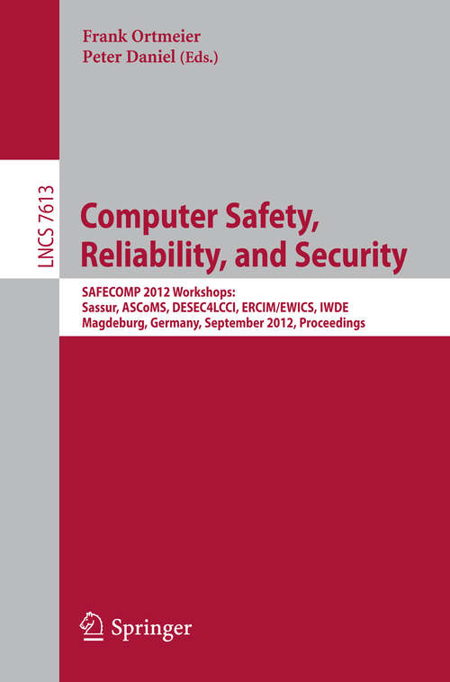 Book cover of Computer Safety, Reliability, and Security: SAFECOMP 2012 Workshops: Sassur, ASCoMS, DESEC4LCCI, ERCIM/EWICS, IWDE, Magdeburg, Germany, September 25-28, 2012, Proceedings (2012) (Lecture Notes in Computer Science #7613)