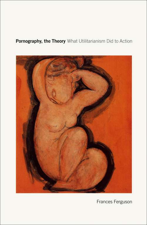 Book cover of Pornography, the Theory: What Utilitarianism Did to Action