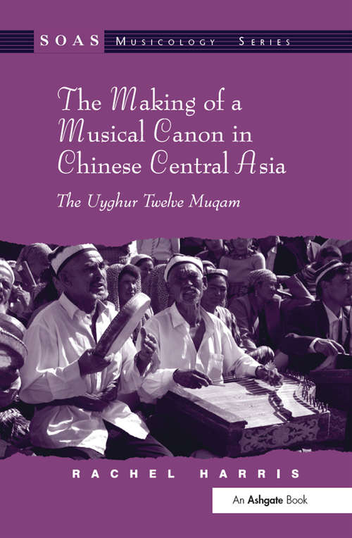 Book cover of The Making of a Musical Canon in Chinese Central Asia: The Uyghur Twelve Muqam (SOAS Studies in Music)