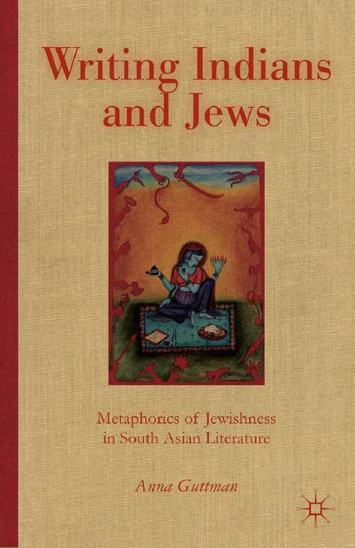 Book cover of Writing Indians and Jews: Metaphorics of Jewishness in South Asian Literature (2013)
