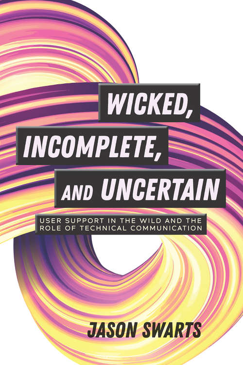 Book cover of Wicked, Incomplete, and Uncertain: User Support in the Wild and the Role of Technical Communication