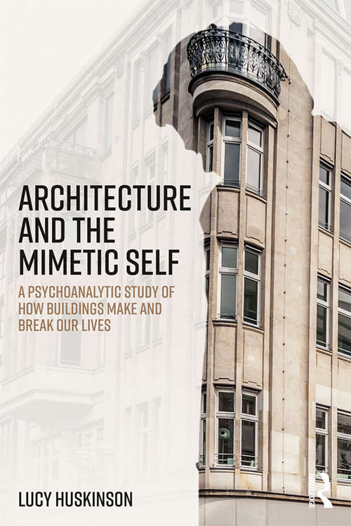 Book cover of Architecture and the Mimetic Self: A Psychoanalytic Study of How Buildings Make and Break Our Lives