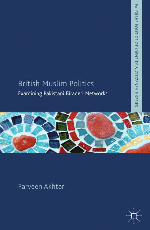Book cover of British Muslim Politics: Examining Pakistani Biraderi Networks (2013) (Palgrave Politics of Identity and Citizenship Series)