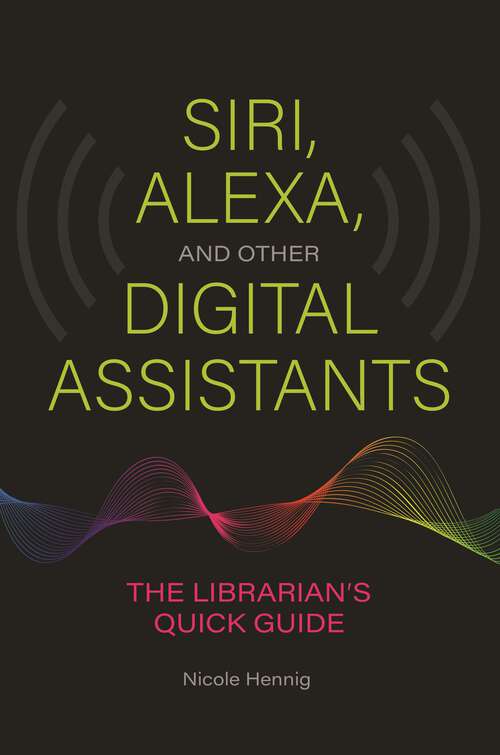Book cover of Siri, Alexa, and Other Digital Assistants: The Librarian's Quick Guide