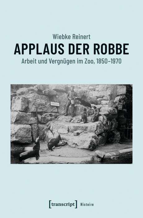 Book cover of Applaus der Robbe: Arbeit und Vergnügen im Zoo, 1850-1970 (Histoire #173)