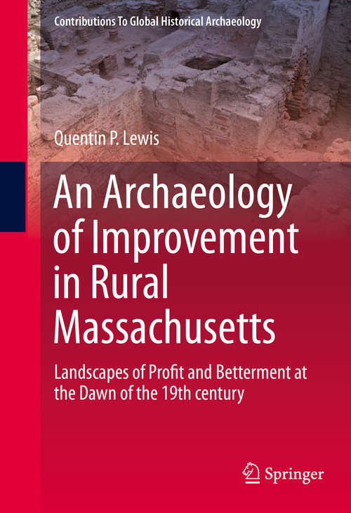 Book cover of An Archaeology of Improvement in Rural Massachusetts: Landscapes of Profit and Betterment at the Dawn of the 19th century (1st ed. 2016) (Contributions To Global Historical Archaeology)