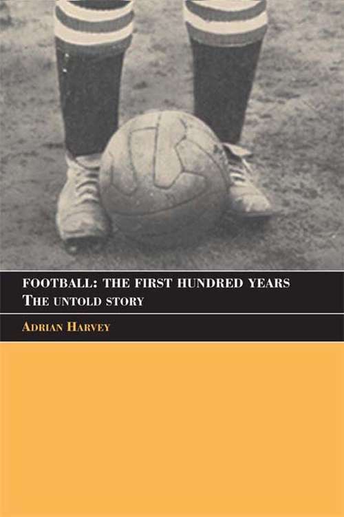 Book cover of Football: The Untold Story (Sport in the Global Society)