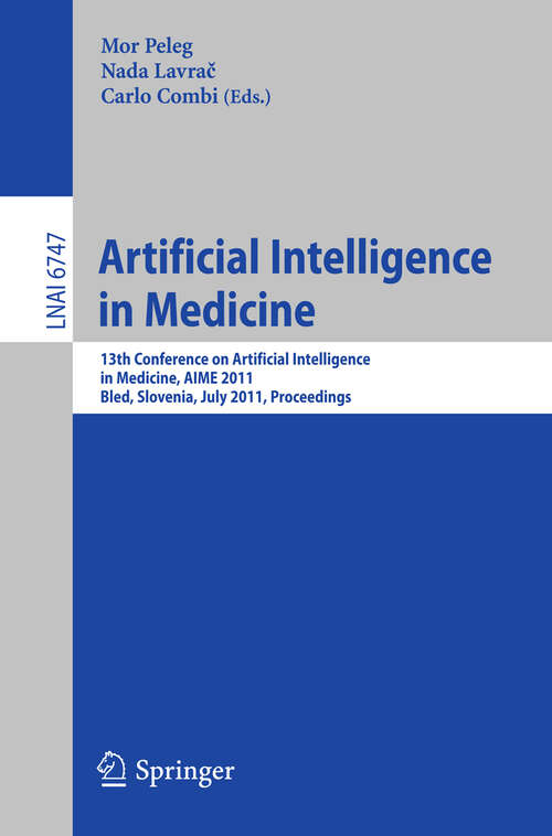 Book cover of Artificial Intelligence in Medicine: 13th Conference on Artificial Intelligence in Medicine, AIME 2011, Bled, Slovenia, July 2-6, 2011, Proceedings (2011) (Lecture Notes in Computer Science #6747)