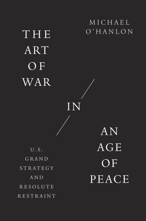 Book cover of The Art of War in an Age of Peace: U.S. Grand Strategy and Resolute Restraint