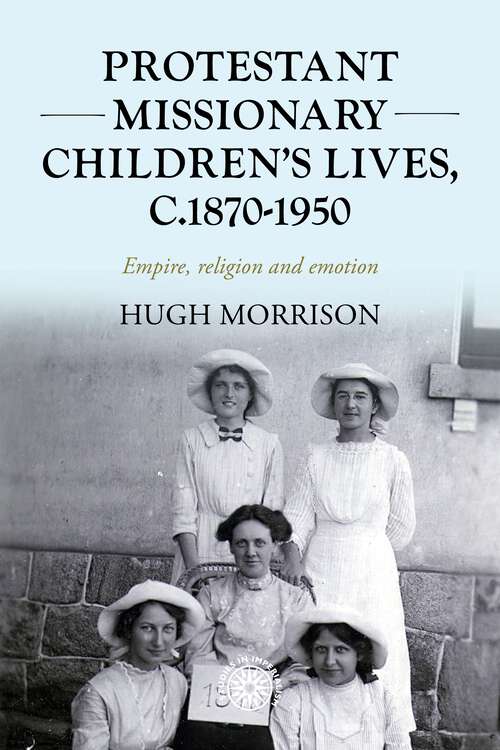 Book cover of Protestant missionary children's lives, c.1870-1950: Empire, religion and emotion (Studies in Imperialism #201)